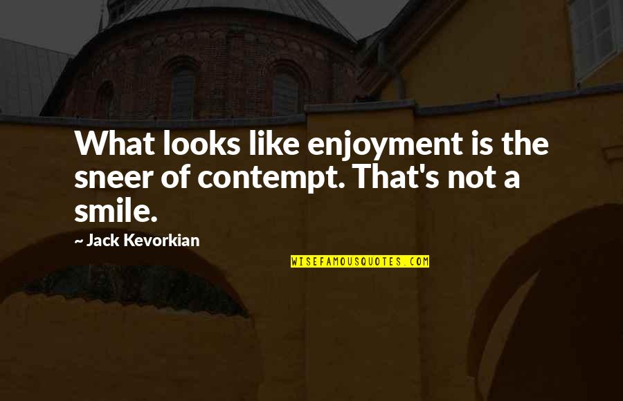 Conchiglie Recipe Quotes By Jack Kevorkian: What looks like enjoyment is the sneer of