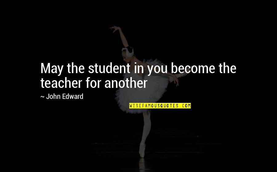 Conching Pronunciation Quotes By John Edward: May the student in you become the teacher