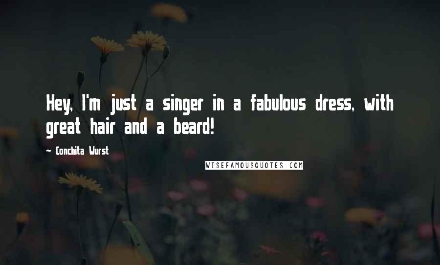 Conchita Wurst quotes: Hey, I'm just a singer in a fabulous dress, with great hair and a beard!