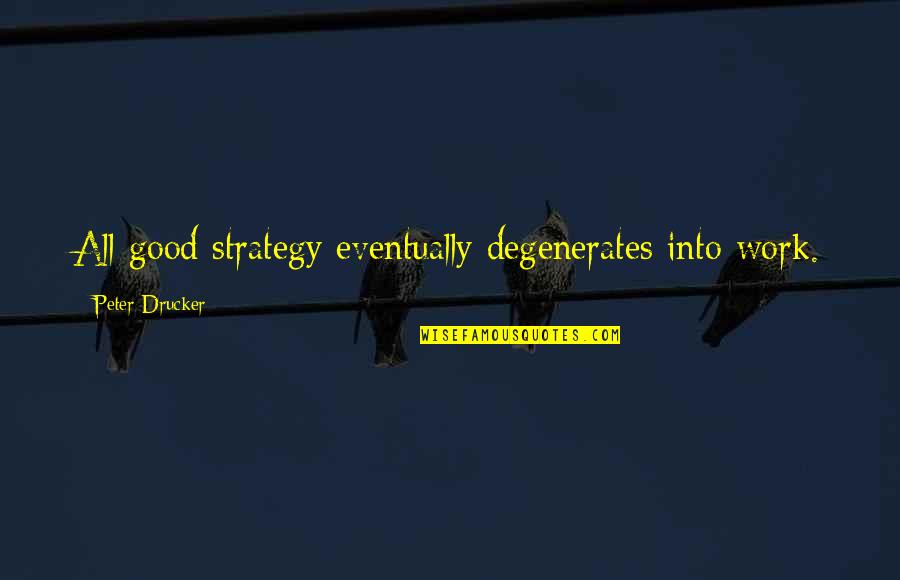 Conchs Quotes By Peter Drucker: All good strategy eventually degenerates into work. Conchs Quotes By Peter Drucker: All good strategy eventually degenerates into work.