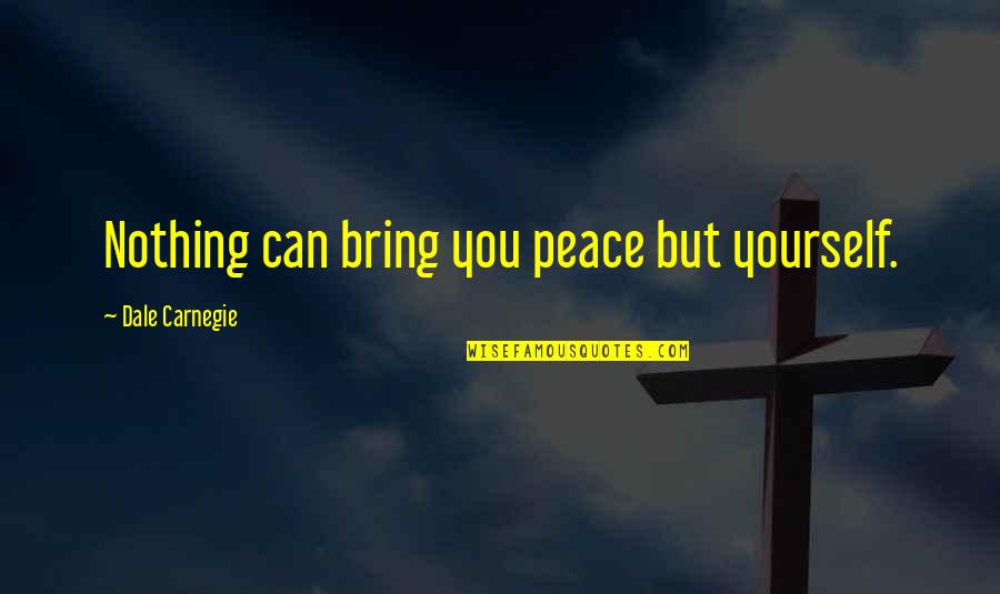 Concibe Mexico Quotes By Dale Carnegie: Nothing can bring you peace but yourself.