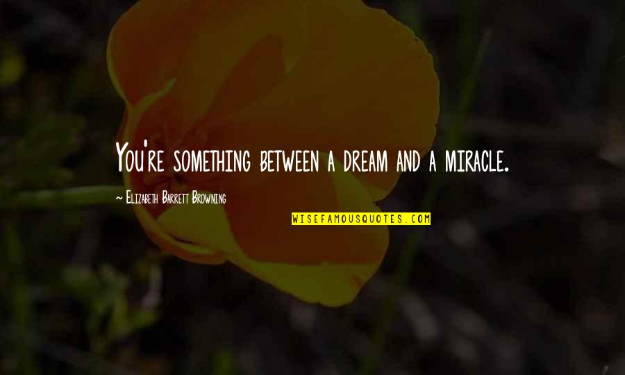 Concidering Quotes By Elizabeth Barrett Browning: You're something between a dream and a miracle.
