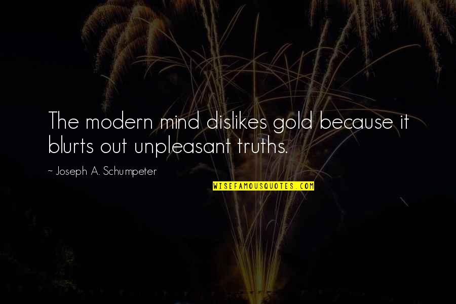 Conciencia Ambiental Quotes By Joseph A. Schumpeter: The modern mind dislikes gold because it blurts Conciencia Ambiental Quotes By Joseph A. Schumpeter: The modern mind dislikes gold because it blurts