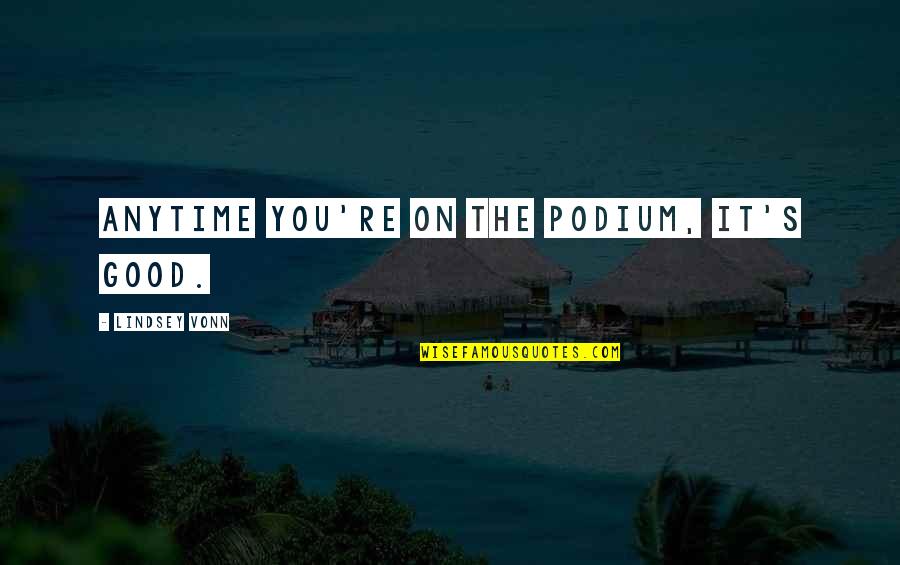 Conciencia O Quotes By Lindsey Vonn: Anytime you're on the podium, it's good. Conciencia O Quotes By Lindsey Vonn: Anytime you're on the podium, it's good.