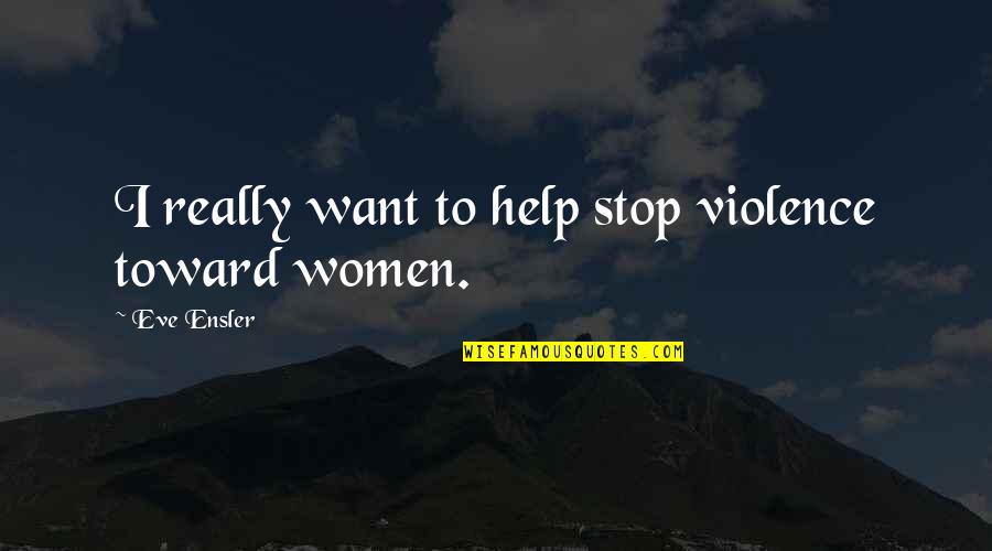 Conciencia Quotes By Eve Ensler: I really want to help stop violence toward