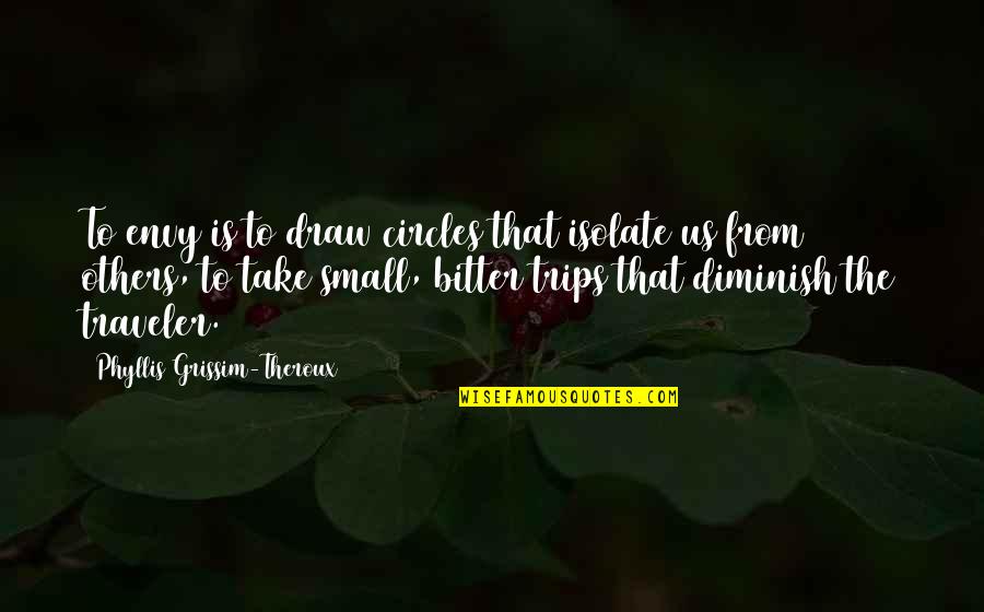 Conciencia Tranquila Quotes By Phyllis Grissim-Theroux: To envy is to draw circles that isolate