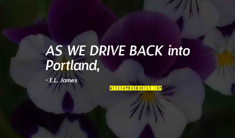 Conciente Diccionario Quotes By E.L. James: AS WE DRIVE BACK into Portland,