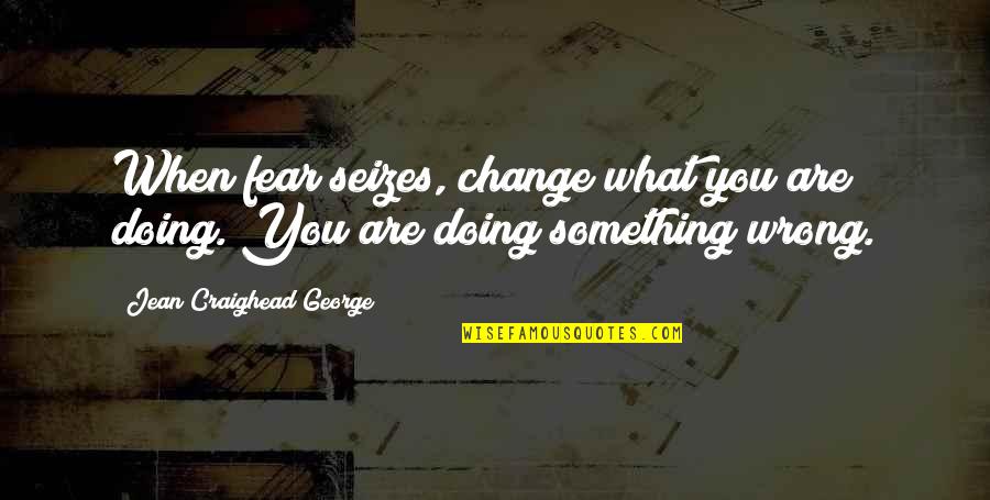 Concierne In English Quotes By Jean Craighead George: When fear seizes, change what you are doing.