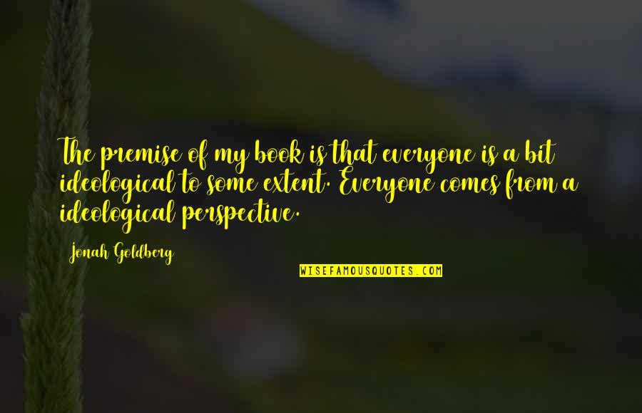 Concile Means Quotes By Jonah Goldberg: The premise of my book is that everyone Concile Means Quotes By Jonah Goldberg: The premise of my book is that everyone
