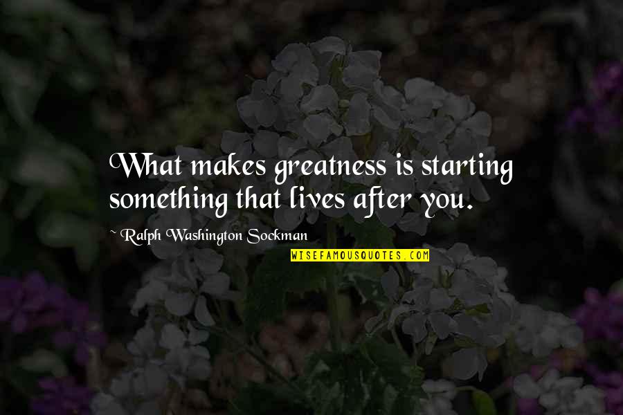 Conciliar Quotes By Ralph Washington Sockman: What makes greatness is starting something that lives
