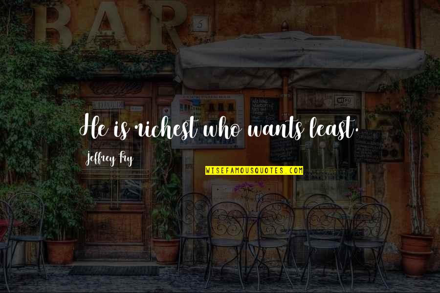 Conciliarists Quotes By Jeffrey Fry: He is richest who wants least. Conciliarists Quotes By Jeffrey Fry: He is richest who wants least.