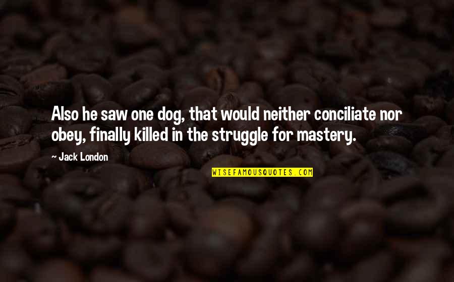 Conciliate Quotes By Jack London: Also he saw one dog, that would neither