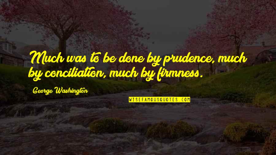 Conciliation Quotes By George Washington: Much was to be done by prudence, much