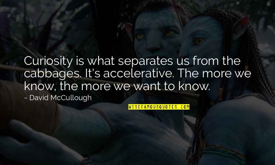 Conciliations Quotes By David McCullough: Curiosity is what separates us from the cabbages.