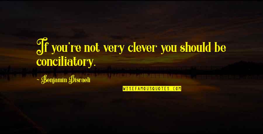 Conciliatory Quotes By Benjamin Disraeli: If you're not very clever you should be