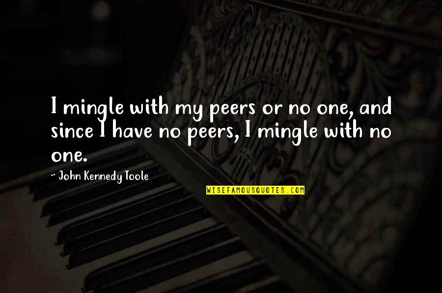 Concinnitas Corp Quotes By John Kennedy Toole: I mingle with my peers or no one, Concinnitas Corp Quotes By John Kennedy Toole: I mingle with my peers or no one,