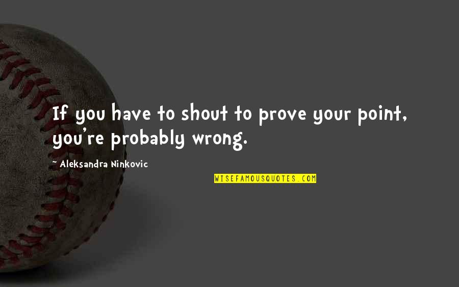 Concinnity Quotes By Aleksandra Ninkovic: If you have to shout to prove your
