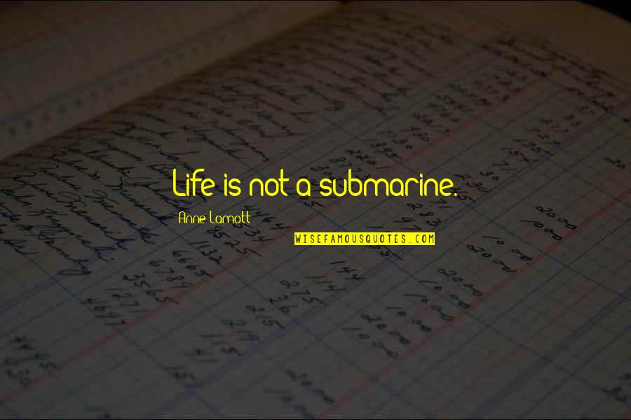 Concinnity Quotes By Anne Lamott: Life is not a submarine.