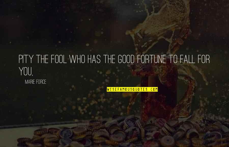 Conciosness Quotes By Marie Force: Pity the fool who has the good fortune