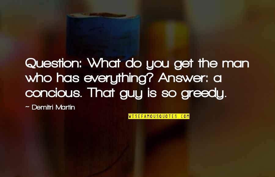 Concious Quotes By Demitri Martin: Question: What do you get the man who