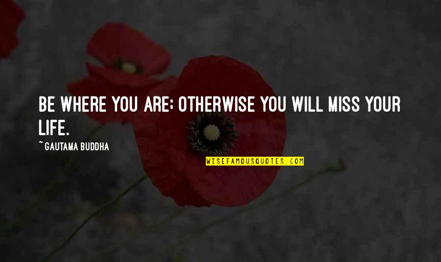 Concious Quotes By Gautama Buddha: Be where you are; otherwise you will miss