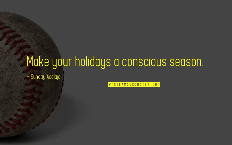 Concious Quotes By Sunday Adelaja: Make your holidays a conscious season.