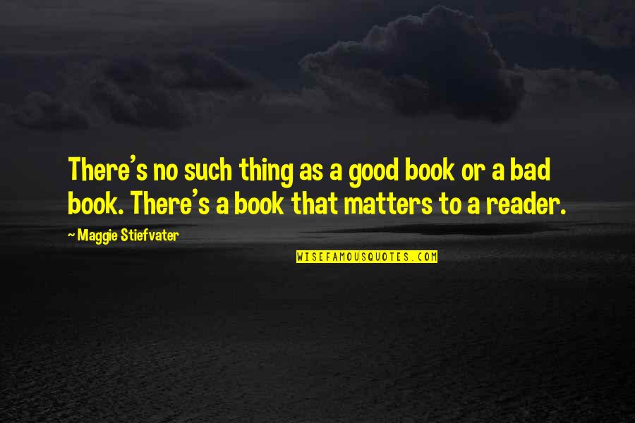 Concise Inspirational Quotes By Maggie Stiefvater: There's no such thing as a good book