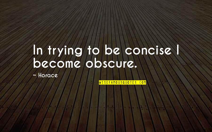 Concise Quotes By Horace: In trying to be concise I become obscure.