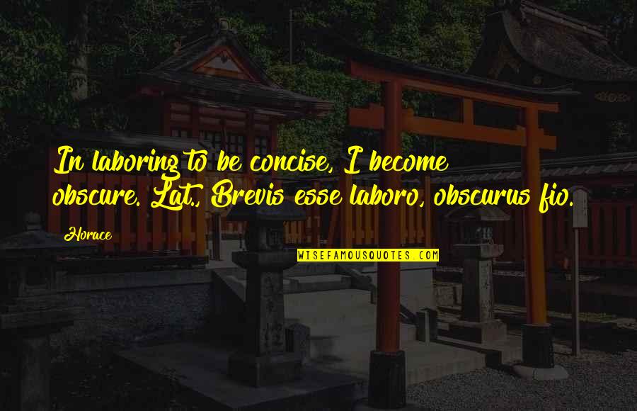 Concise Quotes By Horace: In laboring to be concise, I become obscure.[Lat.,