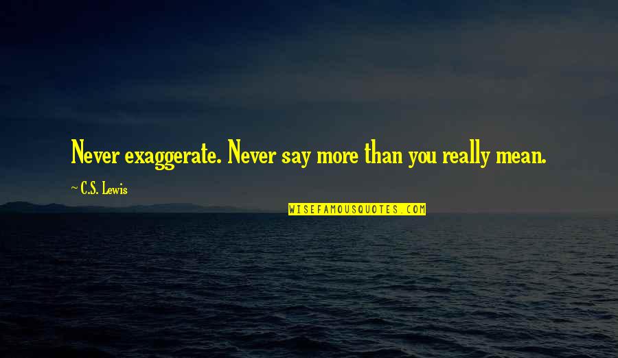 Conciseness Examples Quotes By C.S. Lewis: Never exaggerate. Never say more than you really