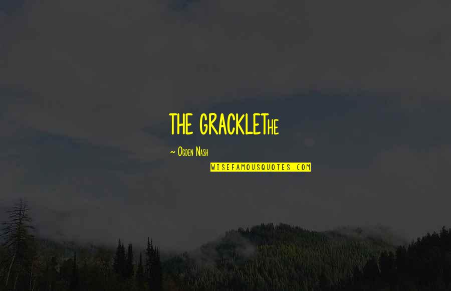 Conciudadanos De Los Santos Quotes By Ogden Nash: THE GRACKLEThe Conciudadanos De Los Santos Quotes By Ogden Nash: THE GRACKLEThe