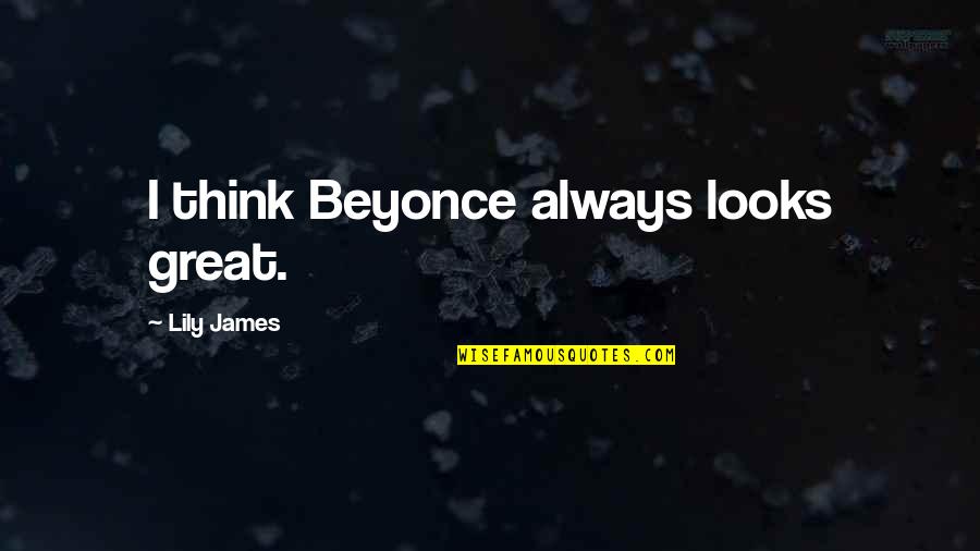 Conclaves Quotes By Lily James: I think Beyonce always looks great. Conclaves Quotes By Lily James: I think Beyonce always looks great.