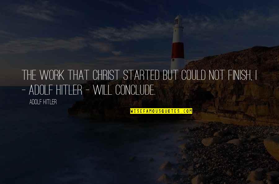 Conclude Quotes By Adolf Hitler: The work that Christ started but could not