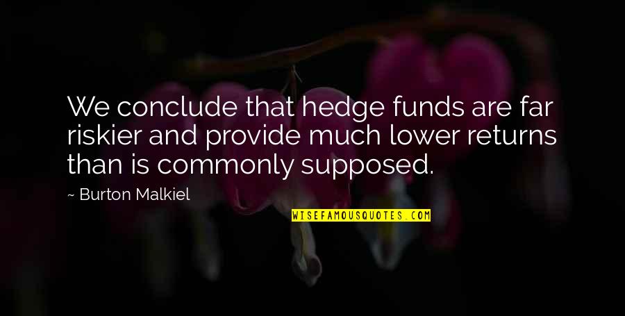 Conclude Quotes By Burton Malkiel: We conclude that hedge funds are far riskier