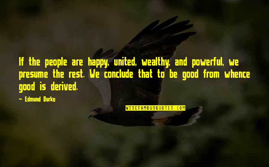 Conclude Quotes By Edmund Burke: If the people are happy, united, wealthy, and