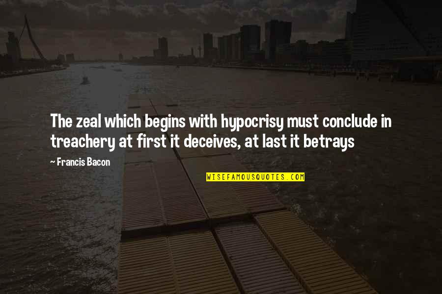 Conclude Quotes By Francis Bacon: The zeal which begins with hypocrisy must conclude