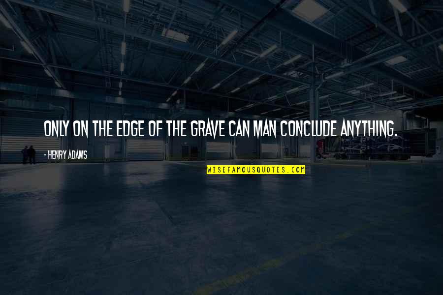 Conclude Quotes By Henry Adams: Only on the edge of the grave can