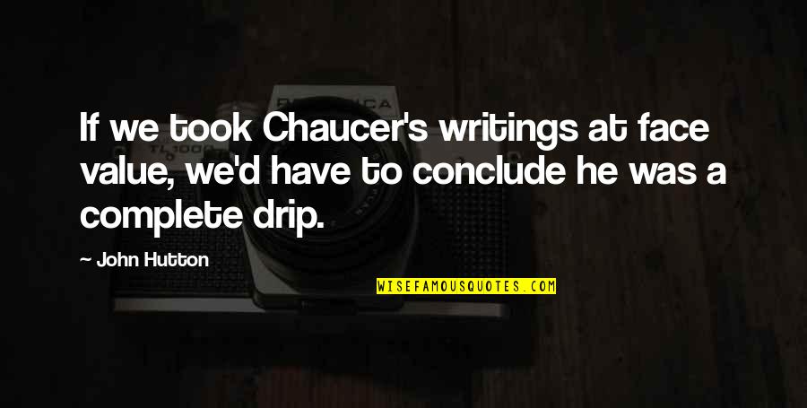 Conclude Quotes By John Hutton: If we took Chaucer's writings at face value,