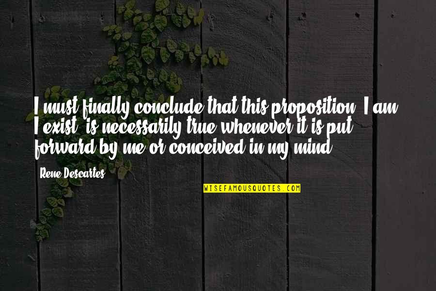 Conclude Quotes By Rene Descartes: I must finally conclude that this proposition, I