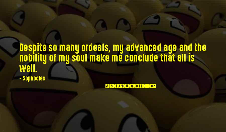 Conclude Quotes By Sophocles: Despite so many ordeals, my advanced age and