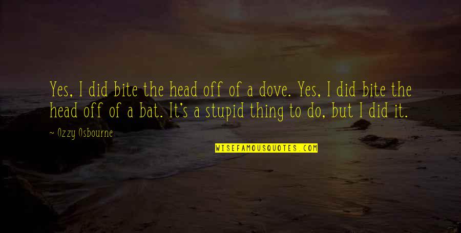 Concluding Ceremony Quotes By Ozzy Osbourne: Yes, I did bite the head off of Concluding Ceremony Quotes By Ozzy Osbourne: Yes, I did bite the head off of