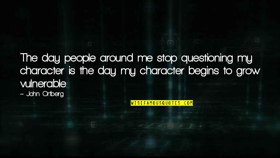 Concluding Quotes By John Ortberg: The day people around me stop questioning my