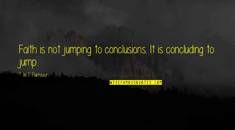 Concluding Quotes By W.T. Purkiser: Faith is not jumping to conclusions. It is