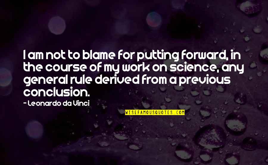 Conclusion In Science Quotes By Leonardo Da Vinci: I am not to blame for putting forward,