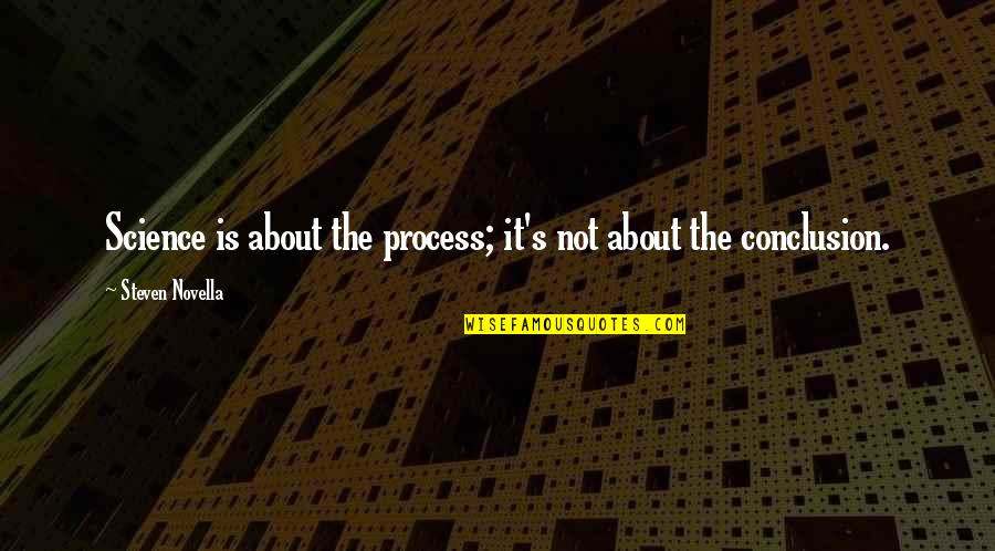 Conclusion In Science Quotes By Steven Novella: Science is about the process; it's not about