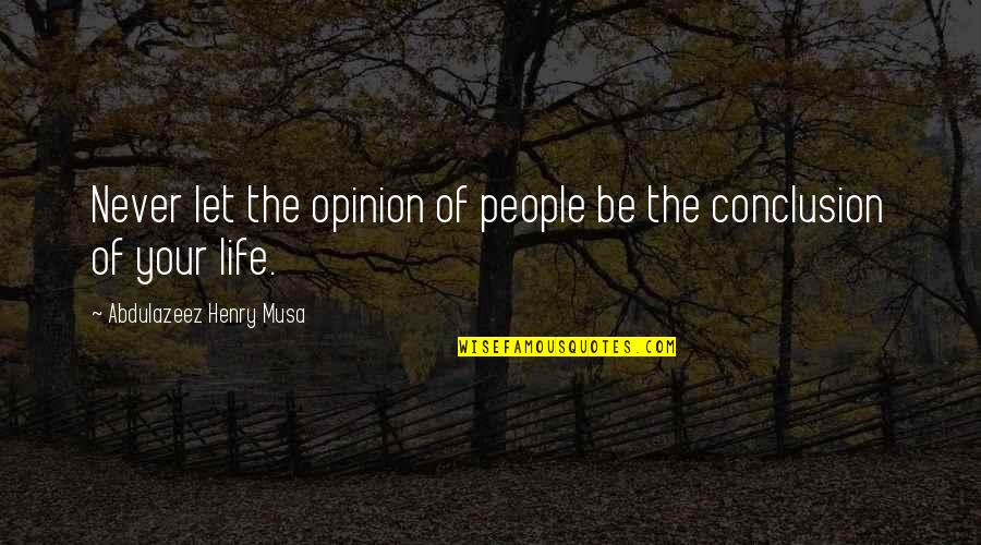 Conclusion Quotes And Quotes By Abdulazeez Henry Musa: Never let the opinion of people be the Conclusion Quotes And Quotes By Abdulazeez Henry Musa: Never let the opinion of people be the