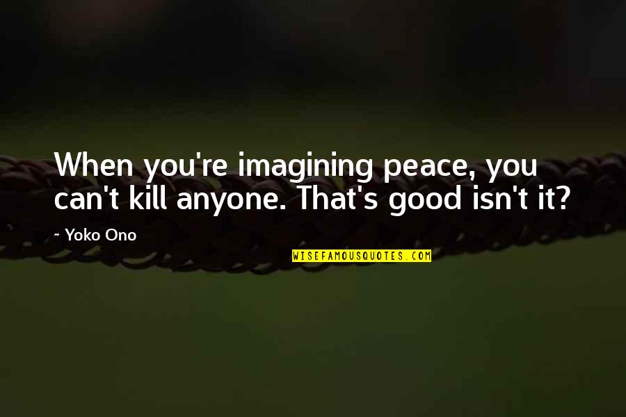 Conclusively Thesaurus Quotes By Yoko Ono: When you're imagining peace, you can't kill anyone.