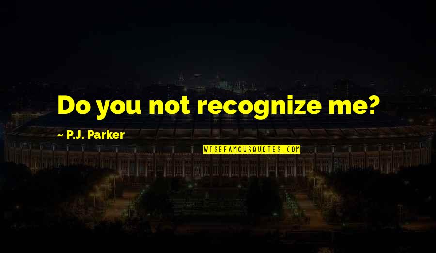 Concluziile Quotes By P.J. Parker: Do you not recognize me? Concluziile Quotes By P.J. Parker: Do you not recognize me?
