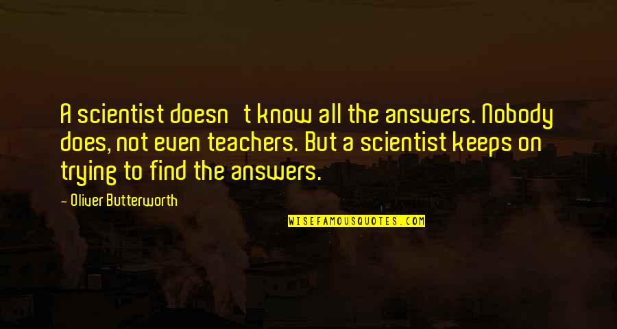 Concocted Quotes By Oliver Butterworth: A scientist doesn't know all the answers. Nobody