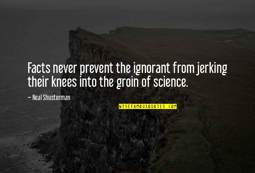 Concoff Md Quotes By Neal Shusterman: Facts never prevent the ignorant from jerking their